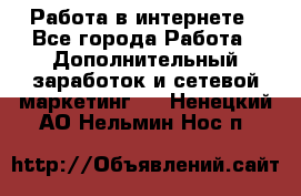   Работа в интернете - Все города Работа » Дополнительный заработок и сетевой маркетинг   . Ненецкий АО,Нельмин Нос п.